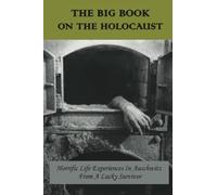 The Big Book On The Holocaust: Horrific Life Experiences In Auschwitz From A Lucky Survivor
