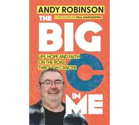 The Big C in Me: Life, Hope, and Faith on the Road Through Cancer