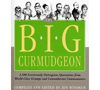 The Big Curmudgeon: 2500 Outrageously Irreverent Quotations and Interviews with World-class Grumps and Cantankerous Commentators