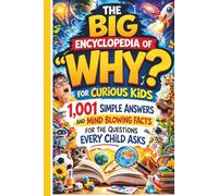 The Big Encyclopedia of "Why?" for Curious Kids: 1,001 Simple Answers and Mind Blowing Facts for the Questions Every Child Asks