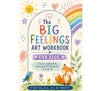 The Big Feelings Art Workbook for Kids: Therapeutic Art Activities for Big Feelings, Anxiety, Self-Esteem, Coping Skills, and Emotional Growth