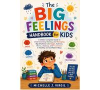 The Big Feelings Handbook for Kids: A Child's Complete Guide to Understanding, Naming, and Managing Big Emotions Like Anger, Sadness, Worry, Jealousy, and Frustration in Healthy and Confident Ways