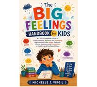 The Big Feelings Handbook for Kids: A Child's Complete Guide to Understanding, Naming, and Managing Big Emotions Like Anger, Sadness, Worry, Jealousy, and Frustration in Healthy and Confident Ways