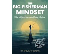 The Big Fisherman Mindset: How to Catch Success in Deeper Waters