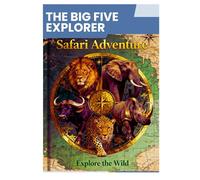 The Big Five Explorer: Ultimate Guide to Luxury African Adventures - Safari Planning, Destinations, Wildlife, and Photography Mastery