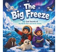 The Big Freeze: 50 Cool Secrets of the North Pole and Arctic Ocean (Geography for Kids)