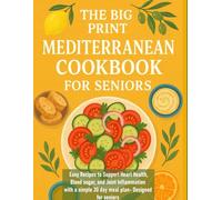 The Big Print Mediterranean Cookbook for Seniors: Easy Recipes to Support Heart Health, Blood sugar, and Joint Inflammation with a simple 30 day meal plan- Designed for seniors