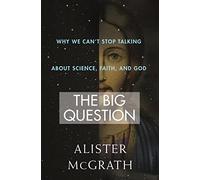 The Big Question: Why We Can’t Stop Talking About Science, Faith and God