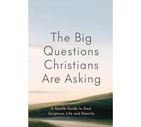The Big Questions Christians Are Asking: A Gentle Guide to God, Scripture, Life and Eternity (BEGINNING THE WALK)