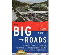 The Big Roads: The Untold Story of the Engineers, Visionaries, and Trailblazers Who Created the American Superhighways
