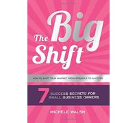 The Big Shift: 7 Success Secrets For Small Business Owners