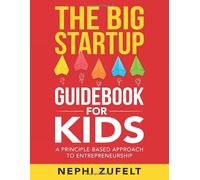 The Big Startup Guidebook for Kids: A Principle-Based Approach to Entrepreneurship (Start)