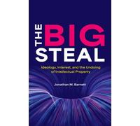 The Big Steal : Ideology, Interest, and the Undoing of Intellectual Property