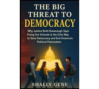 The Big Threat To Democracy: Why Justice Brett Kavanaugh Says Fixing Our Schools Is the Only Way to Save Democracy and End America's Political Polarization