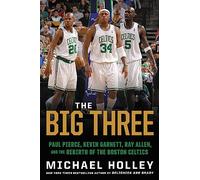 The Big Three: Paul Pierce, Kevin Garnett, Ray Allen, and the Rebirth of the Boston Celtics