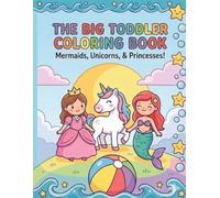 The Big Toddler Coloring Book: Mermaids, Unicorns & Princesses