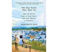 The Big Truck That Went by: How the World Came to Save Haiti and Left Behind a Disaster