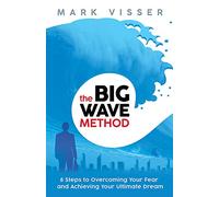 The Big Wave Method: 8 Steps to Overcoming Your Fear and Achieving Your Ultimate Dream