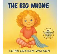 The Big Whine: Children’s Book for When You Have Big Feelings (Big Emotions)