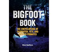 The Bigfoot Book: The Encyclopedia of Sasquatch, Yeti and Cryptid Primates (The Real Unexplained! Collection)