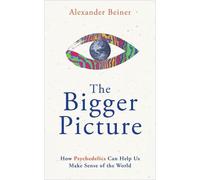 The Bigger Picture: How Psychedelics Can Help Us Make Sense of the World