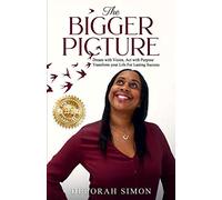 The Bigger Picture: Dream with Vision, Act with Purpose ~ Transform your Life for Lasting Success
