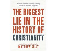 The Biggest Lie in the History of Christianity: How Modern Culture Is Robbing Billions of People of Happiness