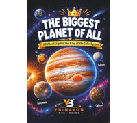 The Biggest Planet of All: All About Jupiter, the King of the Solar System: A Beginner's Guide to the Great Red Spot, Galilean Moons, Europa's Hidden ... for Kids Ages 5-8: 3 (Solar System For child)