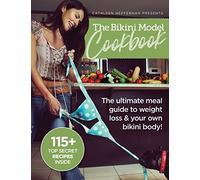 The Bikini Model Cookbook: The Ultimate Meal Guide To weight Loss & Your Own Bikini Body