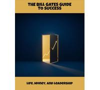 The Bill Gates Guide To Success: Life, Money, And Leadership