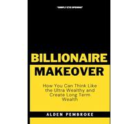 The Billionaire Makeover: How You Can Think Like the Ultra Wealthy and Create Long Term Wealth