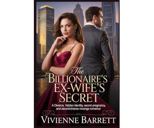 The Billionaire’s Ex-Wife’s Secret: A Divorce, Hidden Identity, Secret Pregnancy, and Second-Chance Revenge Romance. (Ruthless billionaire series)