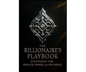 The Billionaire’s Playbook.: Strategies for Wealth, Power, and Influence.