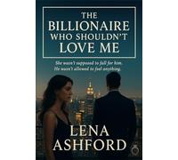 The Billionaire Who Shouldn't Love Me: She wasn’t supposed to fall for him. He wasn’t allowed to feel anything.
