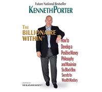 The Billionaire Within: How to Develop a Positive Money Philosophy and Maximize Six Black Box Secrets to Wealth Mastery