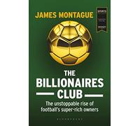 The Billionaires Club: The Unstoppable Rise of Football’s Super-rich Owners WINNER FOOTBALL BOOK OF THE YEAR, SPORTS BOOK AWARDS 2018