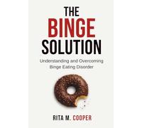 The Binge Solution: Understanding And Overcoming Binge Eating Disorder