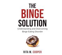The Binge Solution: Understanding And Overcoming Binge Eating Disorder