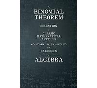 The Binomial Theorem - A Selection of Classic Mathematical Articles Containing Examples and Exercises in Algebra (Mathematics Series)