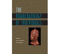 The Bioarchaeology of Individuals (Bioarchaeological Interpretations of the Human Past: Local,) (Bioarchaeological Interpretations of the Human Past: Local, Regional, and Global Perspectives)