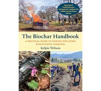 The Biochar Handbook: A Practical Guide to Making and Using Bioactivated Charcoal
