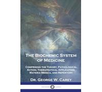 The Biochemic System of Medicine: Comprising the Theory, Pathological Action, Therapeutical Application, Materia Medica, and Repertory