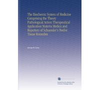 The Biochemic System of Medicine Comprising the Theory Pathological Action Therapeutical Application Materia Medica and Repertory of Schuessler's Twelve Tissue Remedies