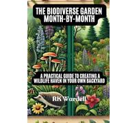 The Biodiverse Garden Month by Month: A Practical Guide to Creating a Wildlife Haven in Your Own Backyard