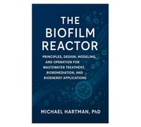 The Biofilm Reactor: Principles, Design, Modeling, and Operation for Wastewater Treatment, Bioremediation, and Bioenergy Applications