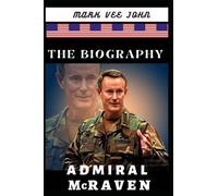 THE BIOGRAPHY OF ADMIRAL McRAVEN: The Head of American Special Operations behind the Killing of Osama Laden and the Arrest of Saddam Hussein