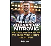 The Biography of Aleksandar Mitrovic: The Fire and the Fury-A Journey from Volatile Prodigy to Record-Breaking Legend