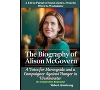 The Biography of Alison McGovern: A Life in Pursuit of Social Justice, From the Wirral to Westminster: A Voice for Merseyside and a Campaigner Against Hunger in Westminster (An Independent Biography)