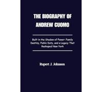 THE BIOGRAPHY OF ANDREW CUOMO: Built in the Shadow of Power: Family Destiny, Public Duty, and a Legacy That Reshaped New York