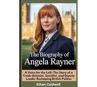 The Biography of Angela Rayner: From Care System to Council Estate to the Shadow Cabinet-A Political Life Forged in Adversity: A Voice for the Left: ... and Deputy Leader Reshaping British Politics